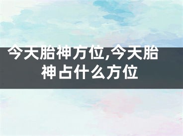 今天胎神方位,今天胎神占什么方位