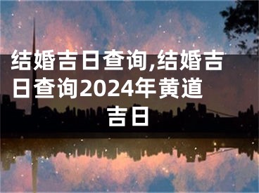 结婚吉日查询,结婚吉日查询2024年黄道吉日