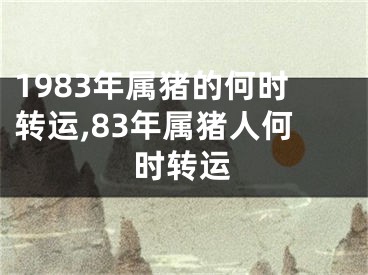 1983年属猪的何时转运,83年属猪人何时转运
