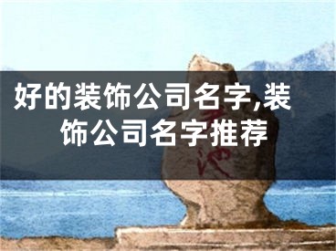 好的装饰公司名字,装饰公司名字推荐