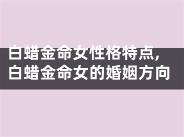 白蜡金命女性格特点,白蜡金命女的婚姻方向