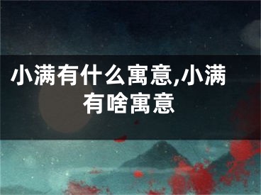 小满有什么寓意,小满有啥寓意