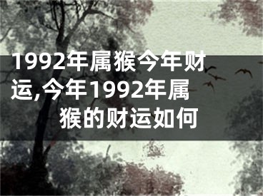 1992年属猴今年财运,今年1992年属猴的财运如何