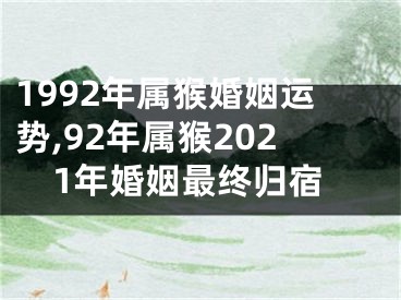 1992年属猴婚姻运势,92年属猴2021年婚姻最终归宿