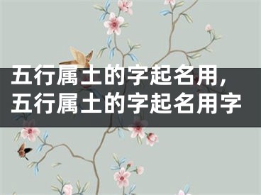 五行属土的字起名用,五行属土的字起名用字