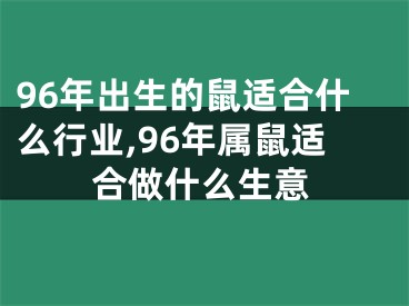 96年出生的鼠适合什么行业,96年属鼠适合做什么生意