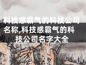 科技感霸气的科技公司名称,科技感霸气的科技公司名字大全