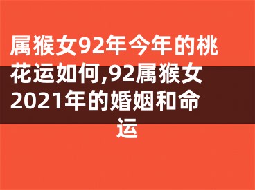 属猴女92年今年的桃花运如何,92属猴女2021年的婚姻和命运