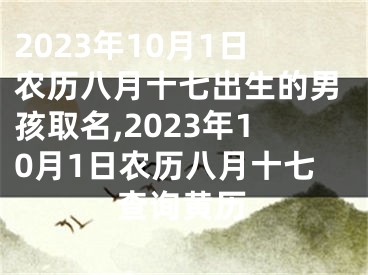 2023年10月1日农历八月十七出生的男孩取名,2023年10月1日农历八月十七查询黄历