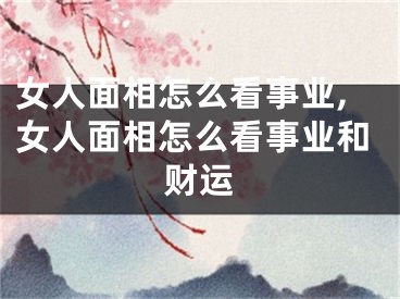 女人面相怎么看事业,女人面相怎么看事业和财运