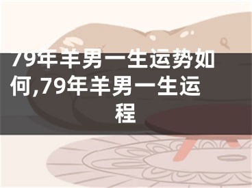 79年羊男一生运势如何,79年羊男一生运程