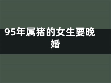 95年属猪的女生要晚婚