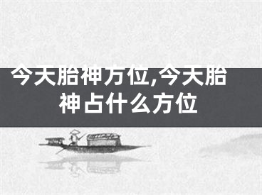 今天胎神方位,今天胎神占什么方位