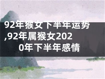 92年猴女下半年运势,92年属猴女2020年下半年感情