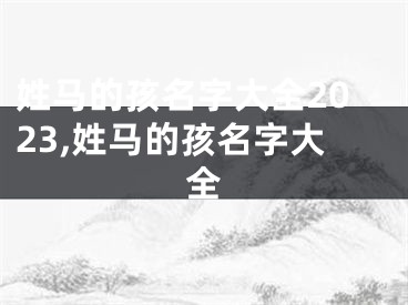 姓马的孩名字大全2023,姓马的孩名字大全