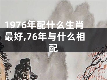 1976年配什么生肖最好,76年与什么相配