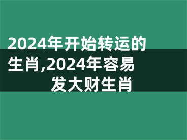 2024年开始转运的生肖,2024年容易发大财生肖