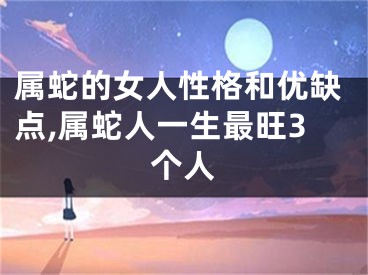 属蛇的女人性格和优缺点,属蛇人一生最旺3个人