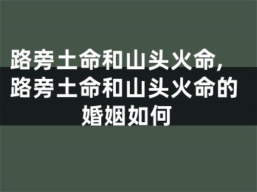 路旁土命和山头火命,路旁土命和山头火命的婚姻如何