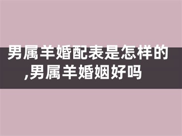 男属羊婚配表是怎样的,男属羊婚姻好吗