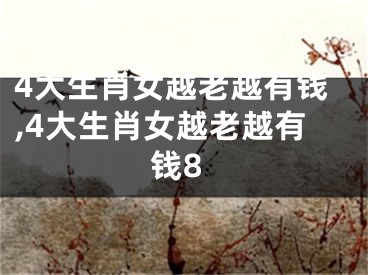 4大生肖女越老越有钱,4大生肖女越老越有钱8