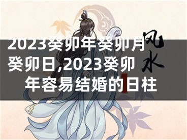 2023癸卯年癸卯月癸卯日,2023癸卯年容易结婚的日柱