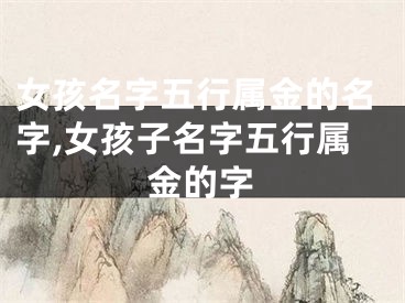 女孩名字五行属金的名字,女孩子名字五行属金的字