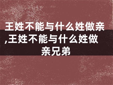 王姓不能与什么姓做亲,王姓不能与什么姓做亲兄弟