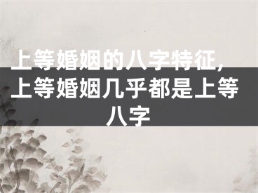 上等婚姻的八字特征,上等婚姻几乎都是上等八字