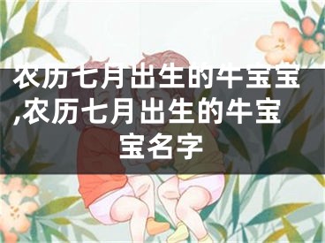 农历七月出生的牛宝宝,农历七月出生的牛宝宝名字