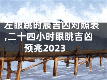 左眼跳时辰吉凶对照表,二十四小时眼跳吉凶预兆2023