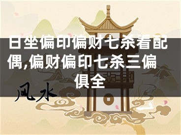 日坐偏印偏财七杀看配偶,偏财偏印七杀三偏俱全