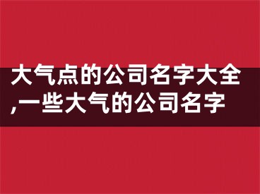 大气点的公司名字大全,一些大气的公司名字