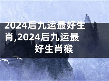 2024后九运最好生肖,2024后九运最好生肖猴