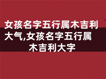 女孩名字五行属木吉利大气,女孩名字五行属木吉利大字