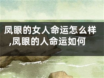 凤眼的女人命运怎么样,凤眼的人命运如何