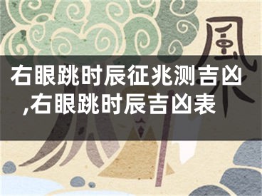 右眼跳时辰征兆测吉凶,右眼跳时辰吉凶表