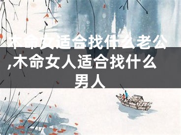 木命女适合找什么老公,木命女人适合找什么男人