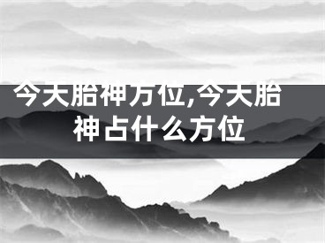 今天胎神方位,今天胎神占什么方位