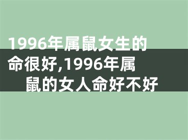 1996年属鼠女生的命很好,1996年属鼠的女人命好不好