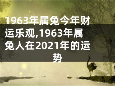 1963年属兔今年财运乐观,1963年属兔人在2021年的运势