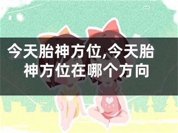 今天胎神方位,今天胎神方位在哪个方向