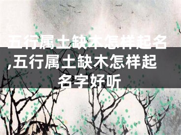 五行属土缺木怎样起名,五行属土缺木怎样起名字好听