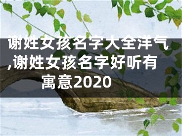 谢姓女孩名字大全洋气,谢姓女孩名字好听有寓意2020