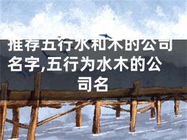推荐五行水和木的公司名字,五行为水木的公司名