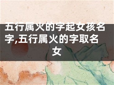五行属火的字起女孩名字,五行属火的字取名女