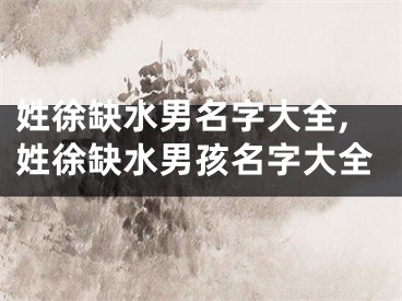 姓徐缺水男名字大全,姓徐缺水男孩名字大全