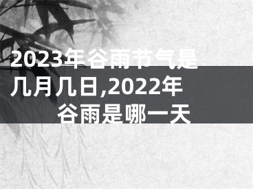 2023年谷雨节气是几月几日,2022年谷雨是哪一天
