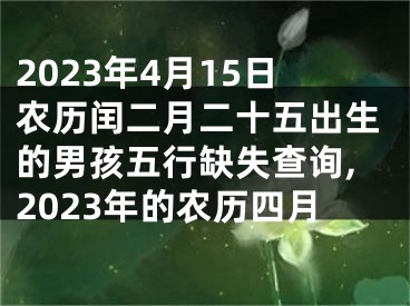 2023年4月15日农历闰二月二十五出生的男孩五行缺失查询,2023年的农历四月
