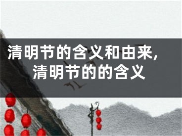 清明节的含义和由来,清明节的的含义